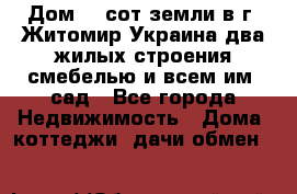 Дом 28 сот земли в г. Житомир Украина два жилых строения смебелью и всем им.,сад - Все города Недвижимость » Дома, коттеджи, дачи обмен   